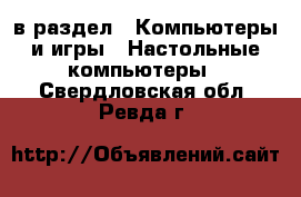  в раздел : Компьютеры и игры » Настольные компьютеры . Свердловская обл.,Ревда г.